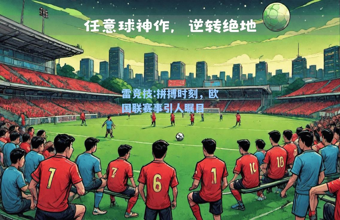 拼搏时刻，欧国联赛事引人瞩目