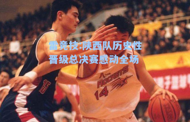 陕西队历史性晋级总决赛感动全场