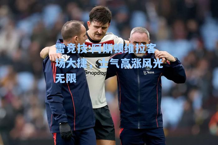阿斯顿维拉客场大捷，士气高涨风光无限