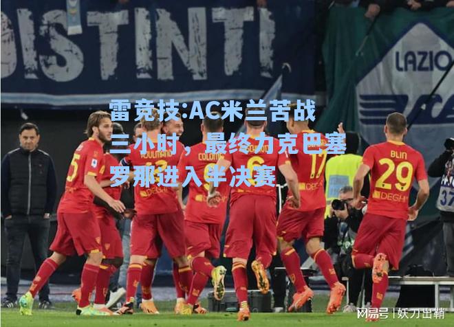 AC米兰苦战三小时，最终力克巴塞罗那进入半决赛