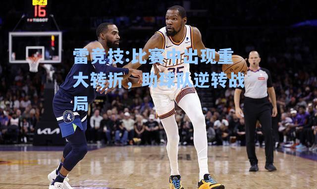 比赛中出现重大转折，助球队逆转战局