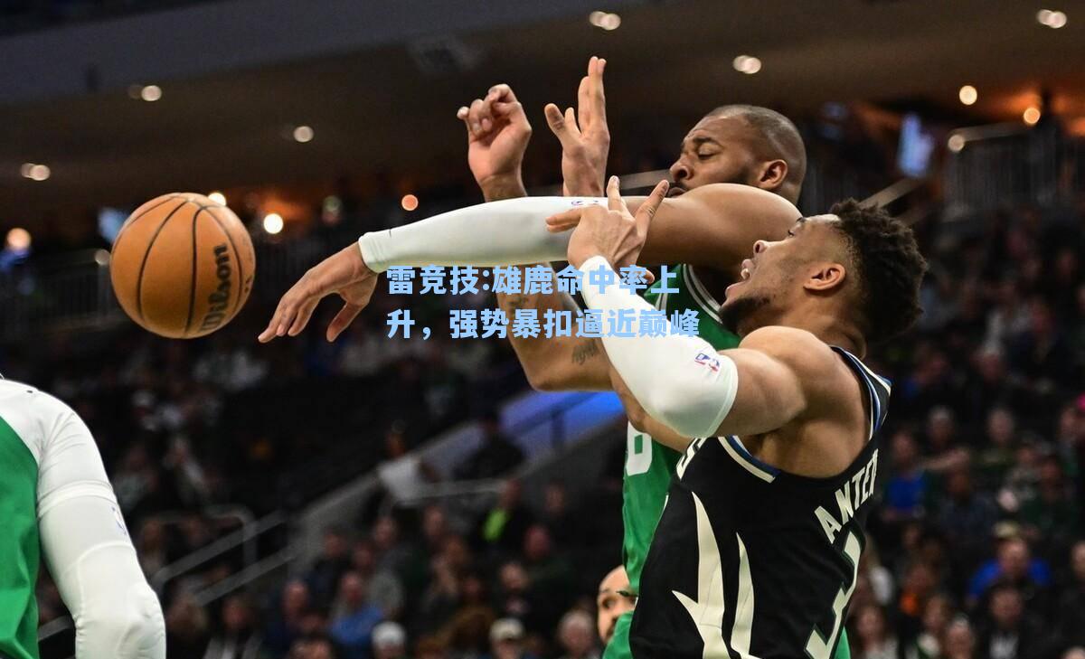 雄鹿命中率上升，强势暴扣逼近巅峰