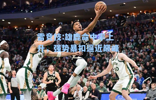 雄鹿命中率上升，强势暴扣逼近巅峰