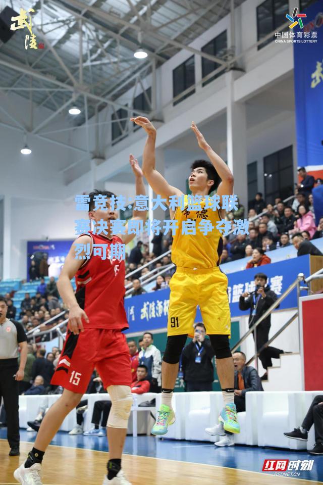 意大利篮球联赛决赛即将开启争夺激烈可期
