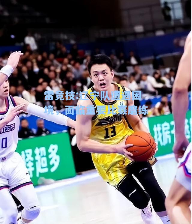 辽宁队遭遇困境，面临重要比赛磨练