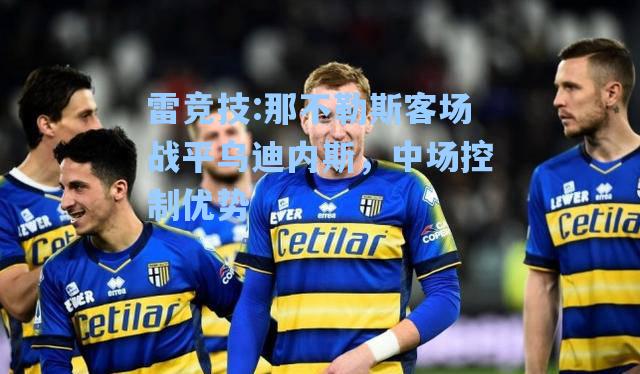 那不勒斯客场战平乌迪内斯，中场控制优势