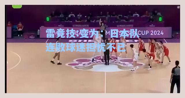 变为：日本队连败球迷担忧不已