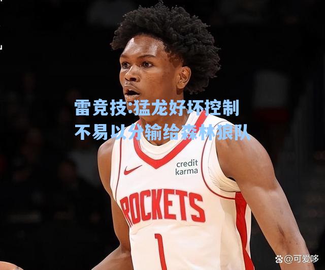 猛龙好坏控制不易以分输给森林狼队