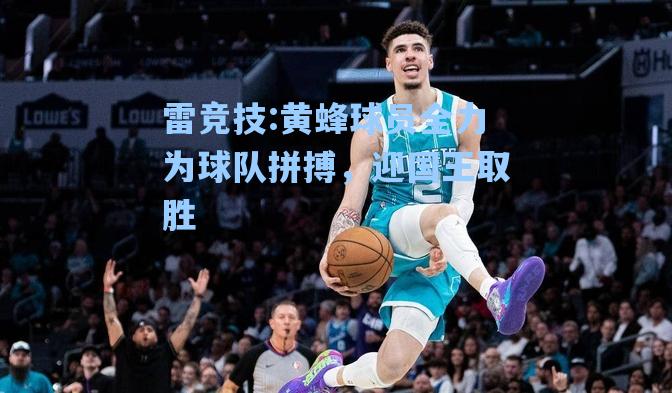 黄蜂球员全力为球队拼搏，迎国王取胜