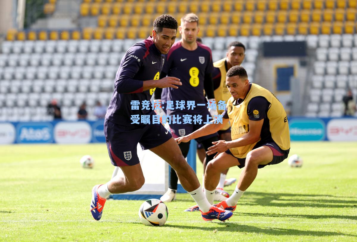 足球界一场备受瞩目的比赛将上演