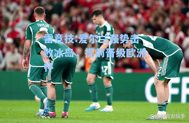 爱尔兰强势击败冰岛，提前晋级欧洲杯