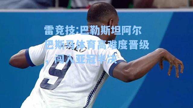 巴勒斯坦阿尔巴斯马体育高难度晋级，闯入亚冠半决
