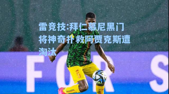 拜仁慕尼黑门将神奇扑救阿贾克斯遭淘汰