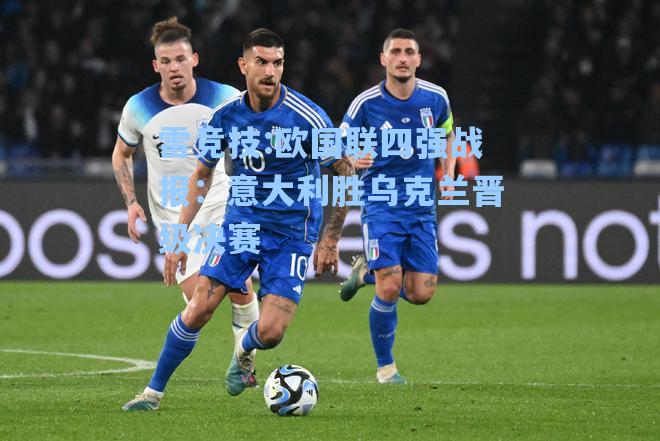 欧国联四强战报：意大利胜乌克兰晋级决赛
