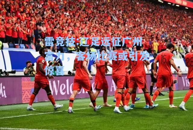 辽足远征广州富力，客场比赛或引发惊喜