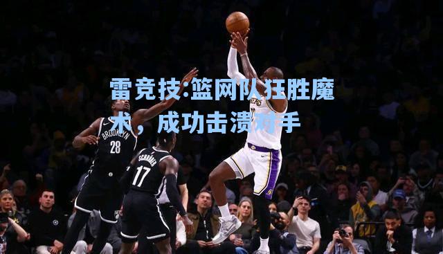 篮网队狂胜魔术，成功击溃对手