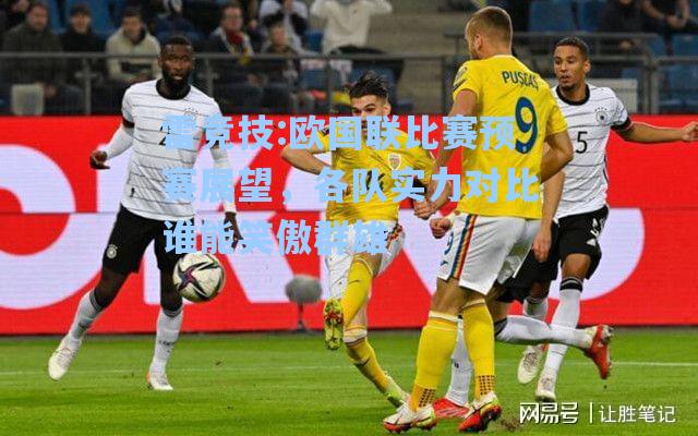 欧国联比赛预赛展望，各队实力对比谁能笑傲群雄