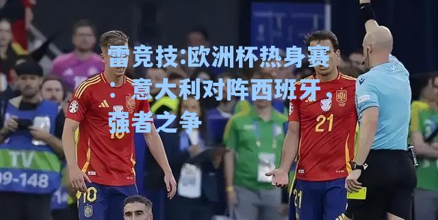 欧洲杯热身赛：意大利对阵西班牙，强者之争