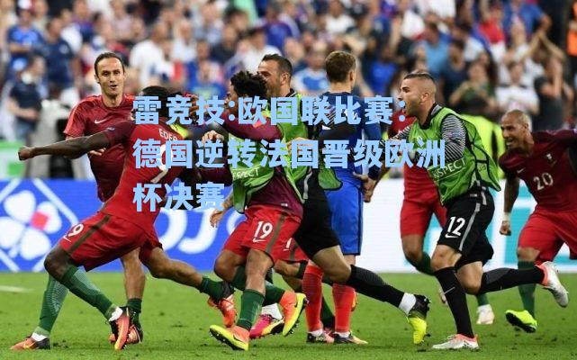 欧国联比赛：德国逆转法国晋级欧洲杯决赛