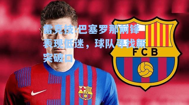 巴塞罗那前锋表现低迷，球队寻找新突破口