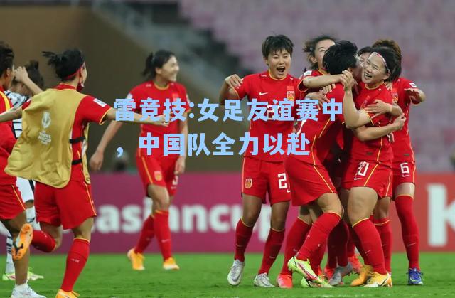 女足友谊赛中，中国队全力以赴