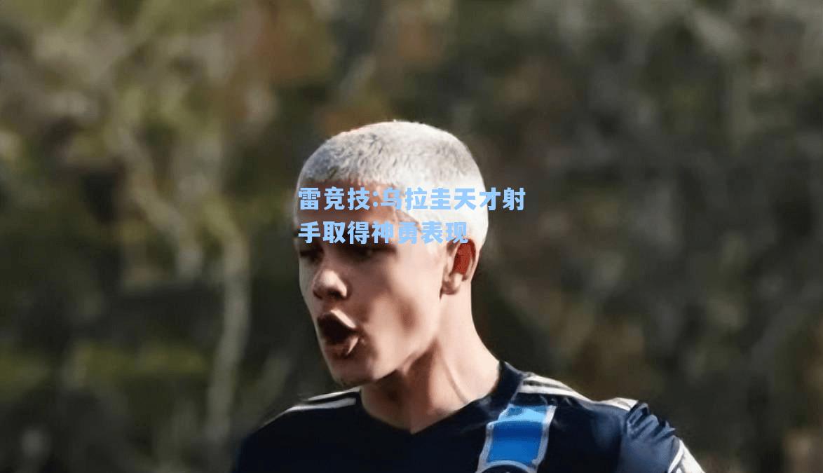 乌拉圭天才射手取得神勇表现