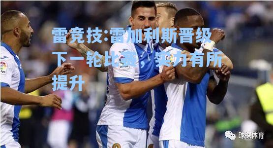 雷加利斯晋级下一轮比赛，实力有所提升