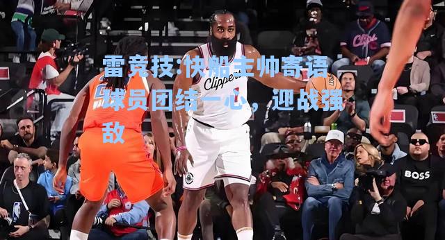 快船主帅寄语球员团结一心，迎战强敌
