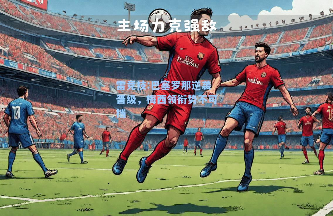 巴塞罗那逆袭晋级，梅西领衔势不可挡