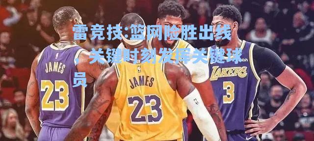 篮网险胜出线，关键时刻发挥关键球员