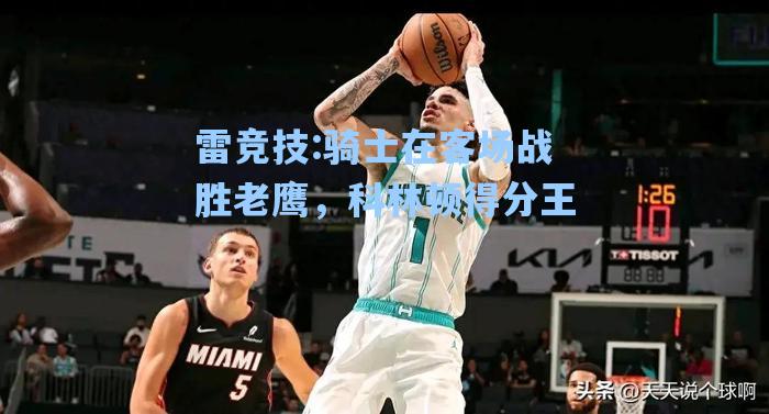 骑士在客场战胜老鹰，科林顿得分王
