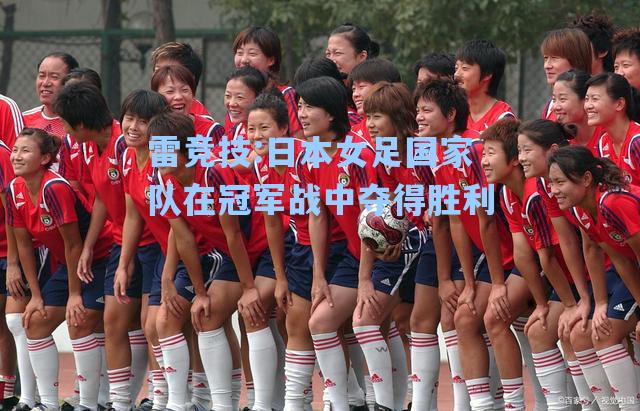 日本女足国家队在冠军战中夺得胜利