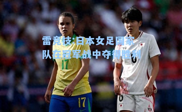日本女足国家队在冠军战中夺得胜利