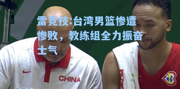 台湾男篮惨遭惨败，教练组全力振奋士气