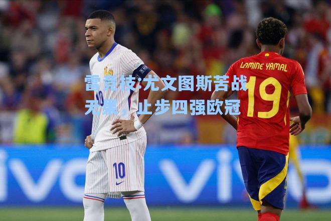 尤文图斯苦战无果，止步四强欧冠