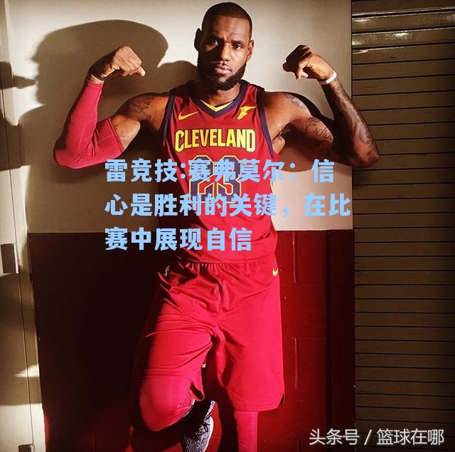 赛弗莫尔：信心是胜利的关键，在比赛中展现自信