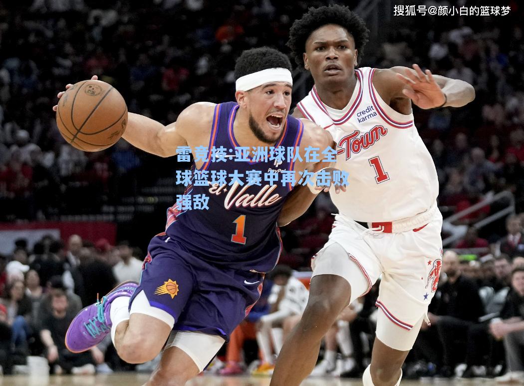 亚洲球队在全球篮球大赛中再次击败强敌