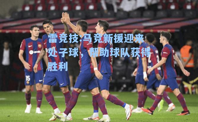 马竞新援迎来处子球，帮助球队获得胜利