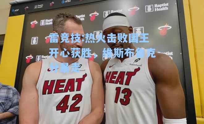 热火击败国王开心获胜，维斯布鲁克分暴走