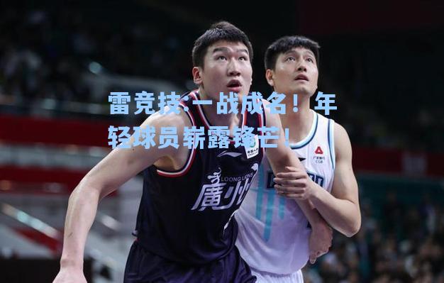 一战成名！年轻球员崭露锋芒！