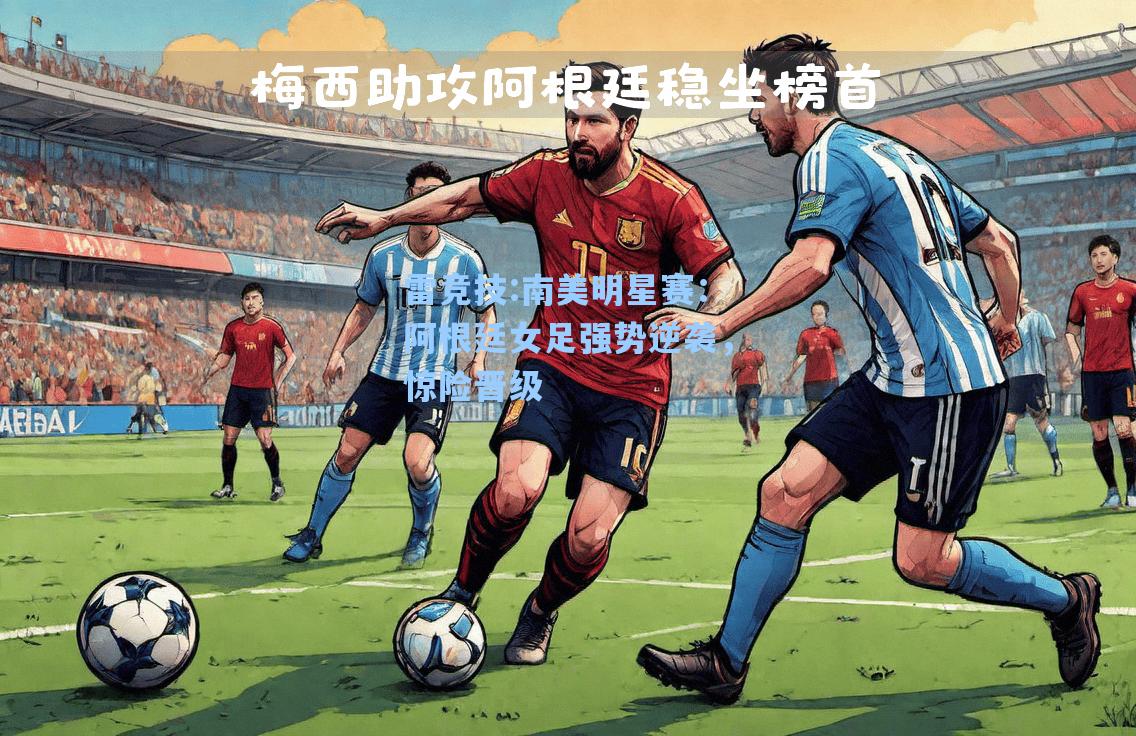 南美明星赛：阿根廷女足强势逆袭，惊险晋级
