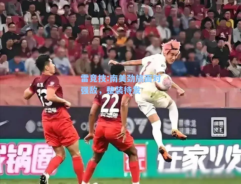 南美劲旅面对强敌，整装待发