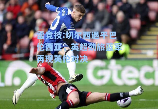 切尔西退平巴伦西亚，英超劲旅蓝军再现英伦对决