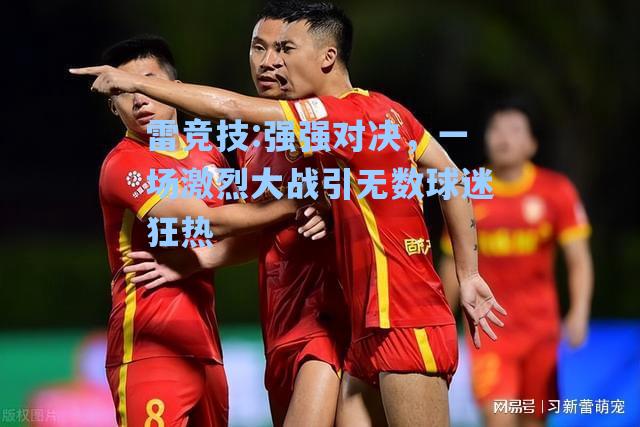 强强对决，一场激烈大战引无数球迷狂热