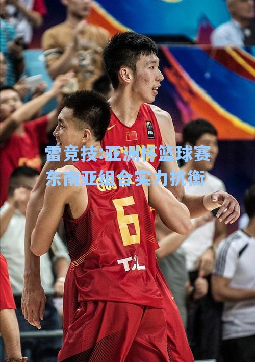 亚洲杯篮球赛东南亚组合实力抗衡