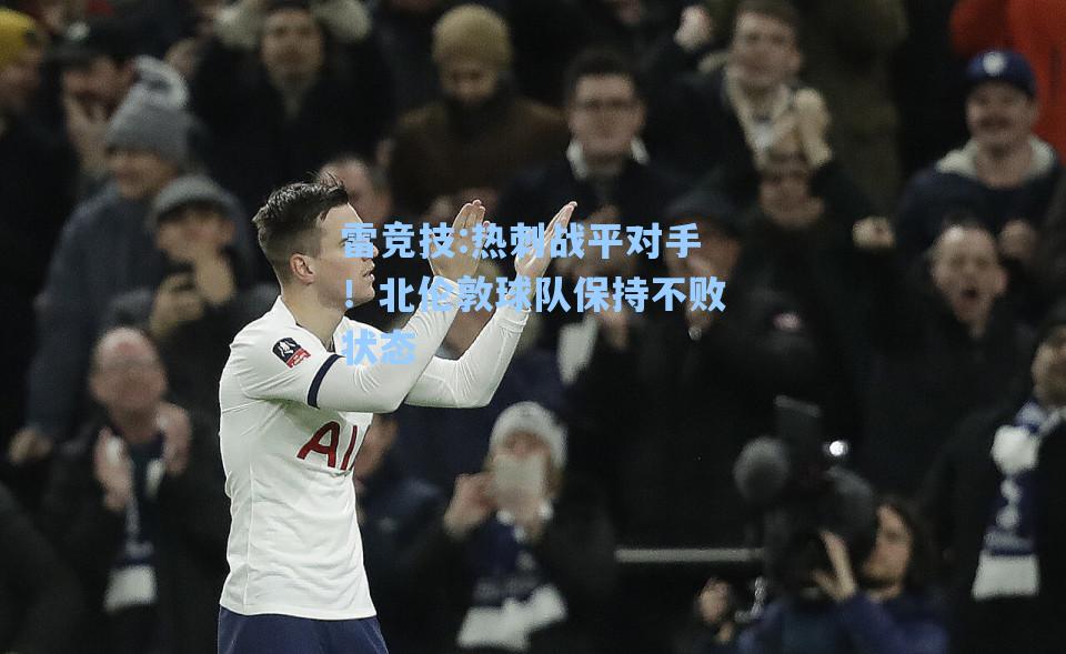 热刺战平对手！北伦敦球队保持不败状态