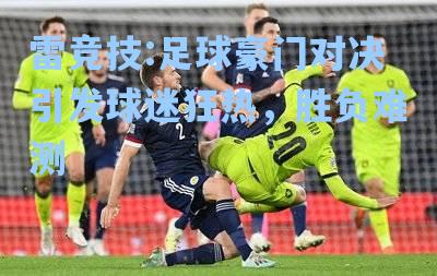 足球豪门对决引发球迷狂热，胜负难测