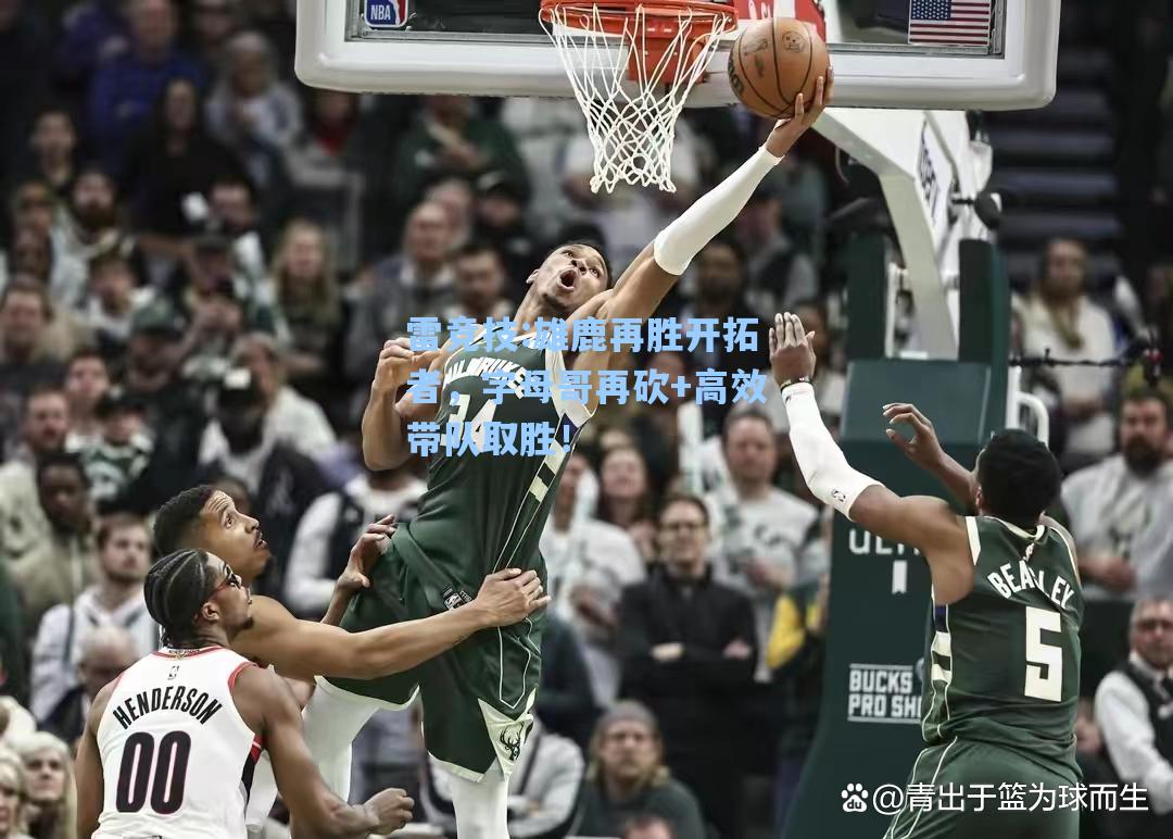雄鹿再胜开拓者，字母哥再砍+高效带队取胜！