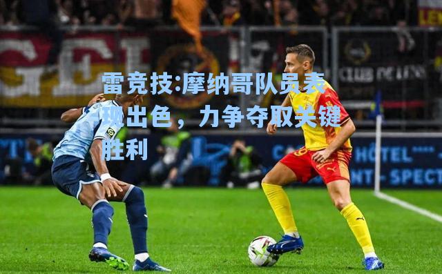 摩纳哥队员表现出色，力争夺取关键胜利