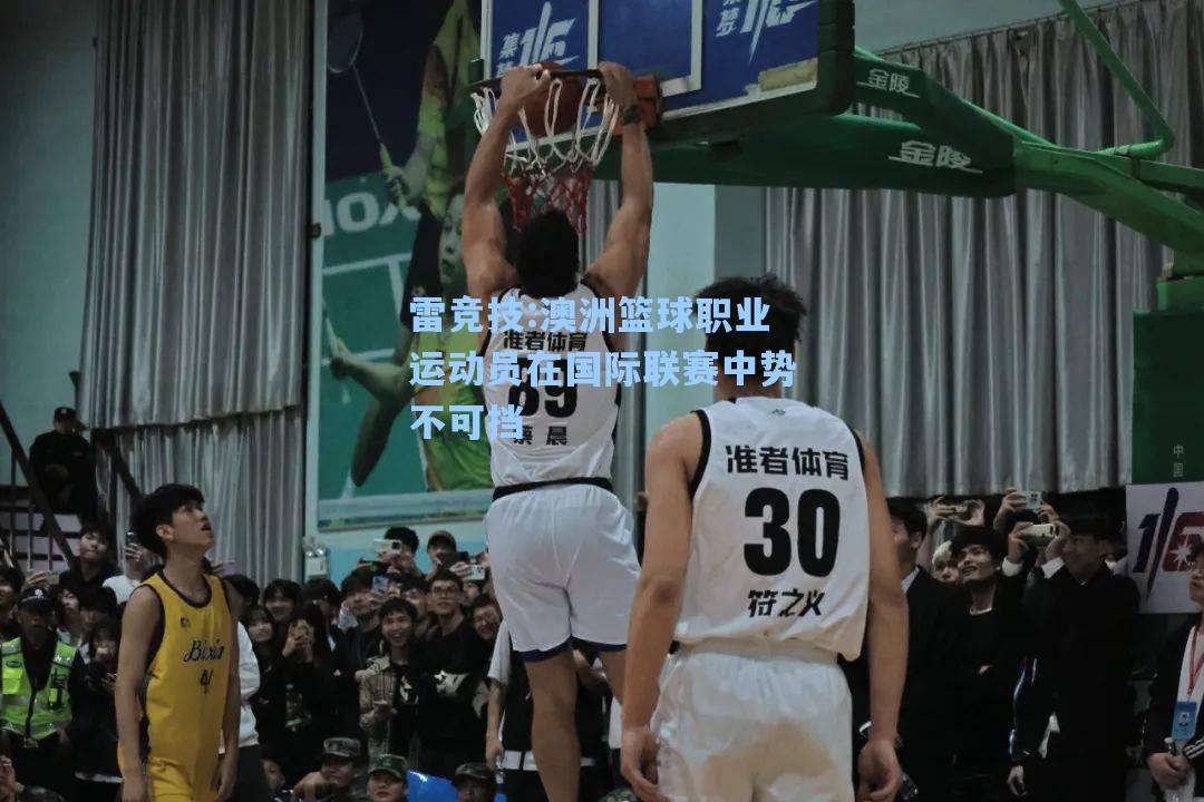 澳洲篮球职业运动员在国际联赛中势不可挡